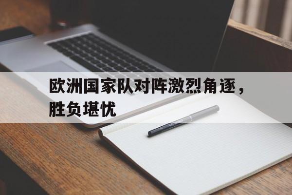 包含欧洲国家队对阵激烈角逐，胜负堪忧的词条